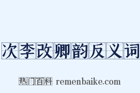 次李改卿韵反义词是什么意思的图片